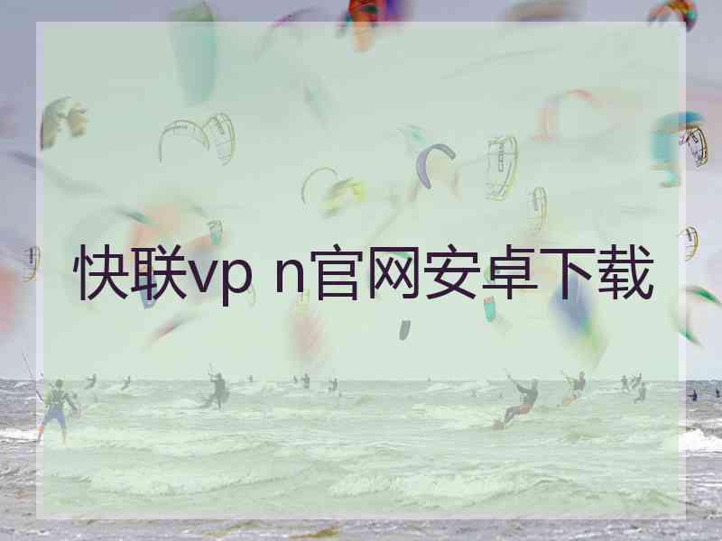 快联vp n官网安卓下载