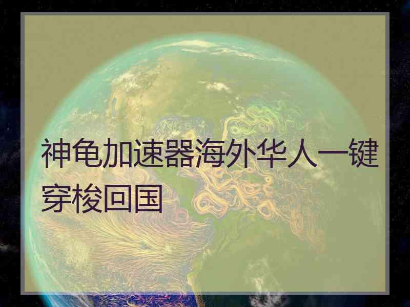 神龟加速器海外华人一键穿梭回国
