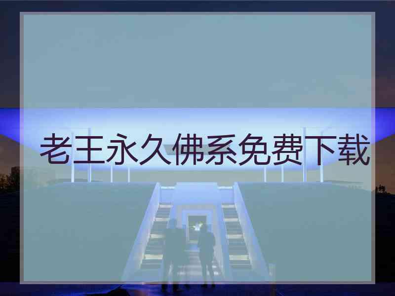 老王永久佛系免费下载