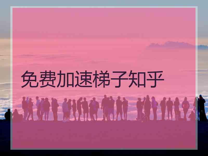 免费加速梯子知乎
