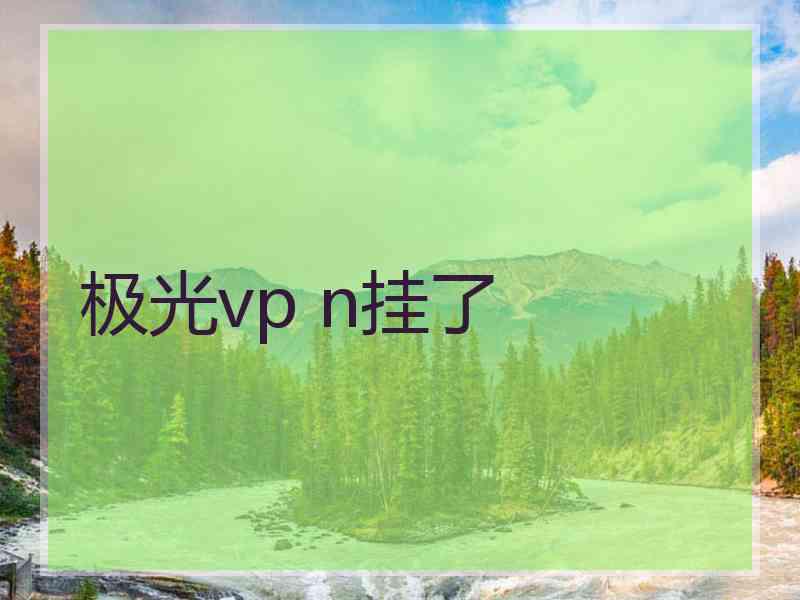 极光vp n挂了