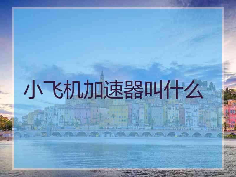 小飞机加速器叫什么