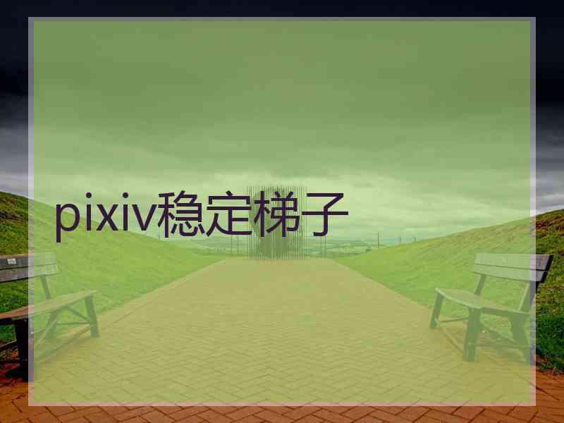 pixiv稳定梯子