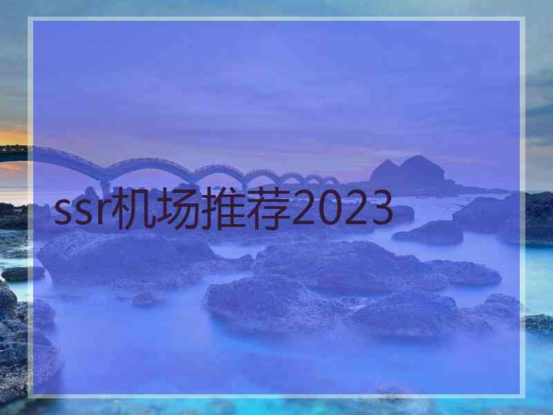 ssr机场推荐2023