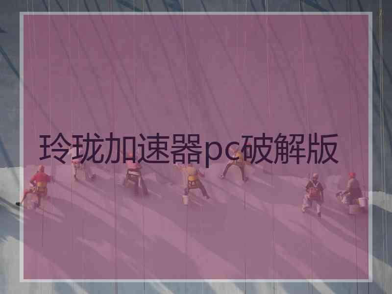 玲珑加速器pc破解版