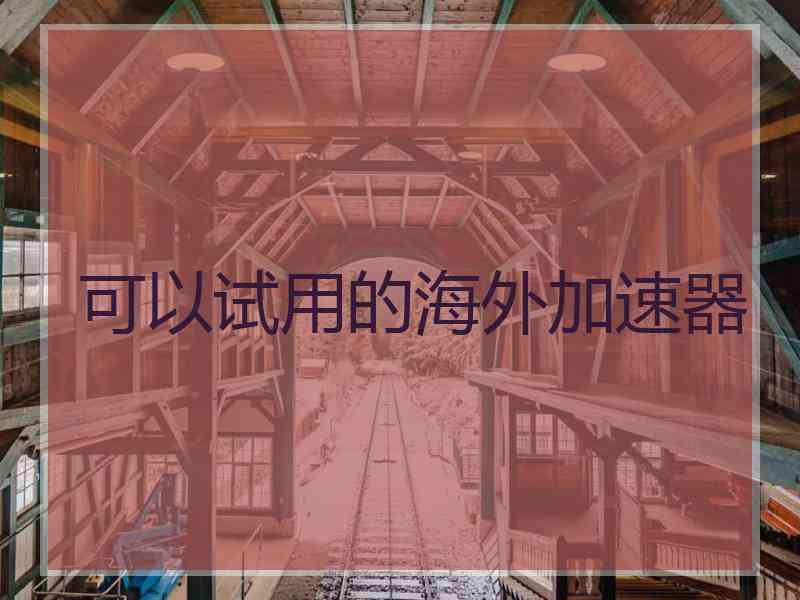 可以试用的海外加速器