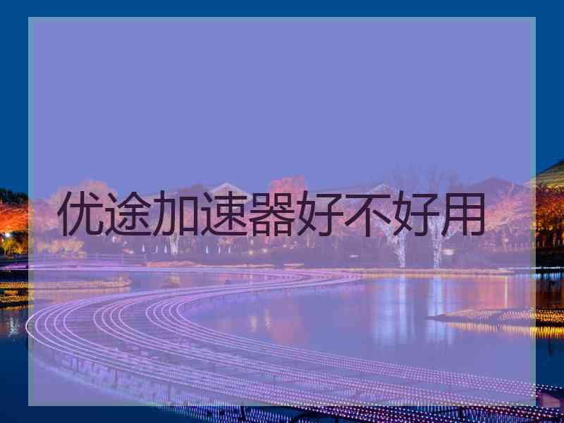 优途加速器好不好用