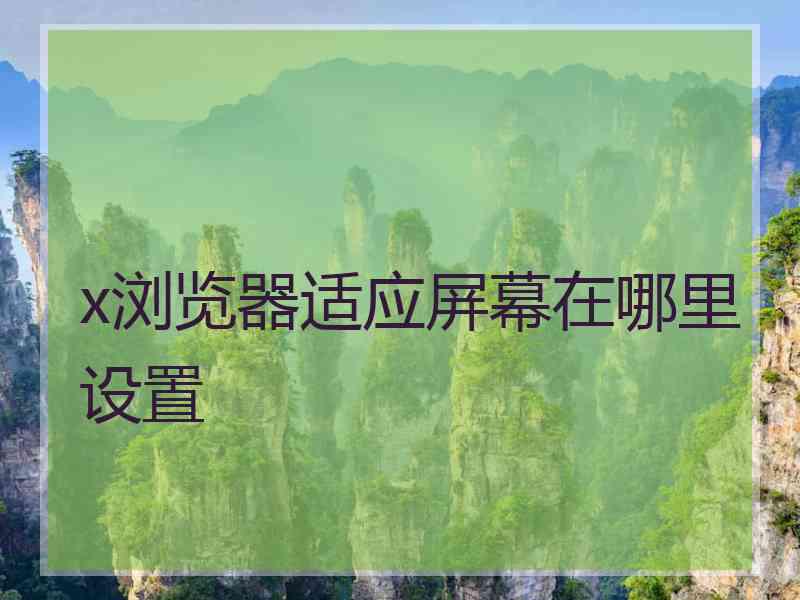 x浏览器适应屏幕在哪里设置