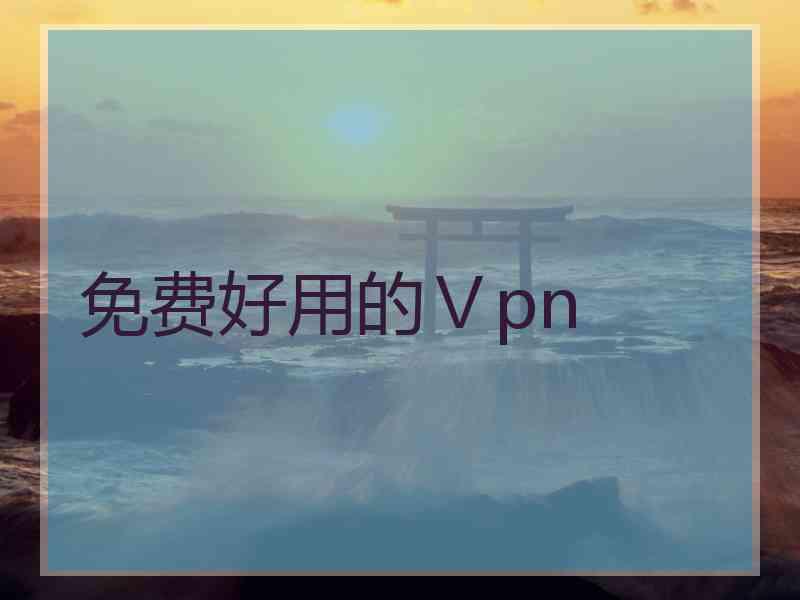 免费好用的Ⅴpn