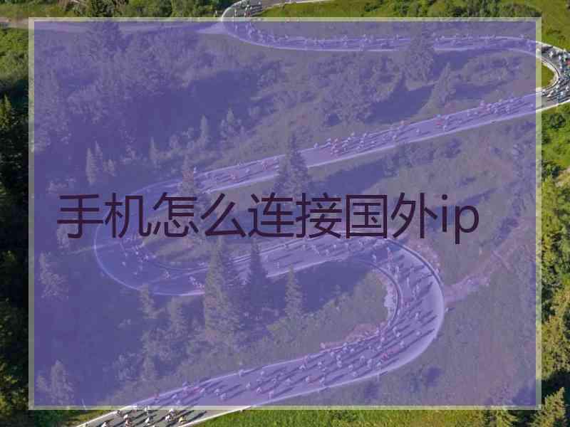手机怎么连接国外ip