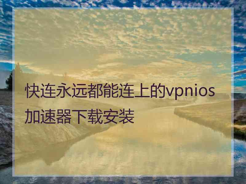 快连永远都能连上的vpnios加速器下载安装