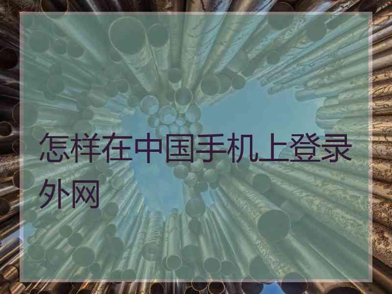怎样在中国手机上登录外网