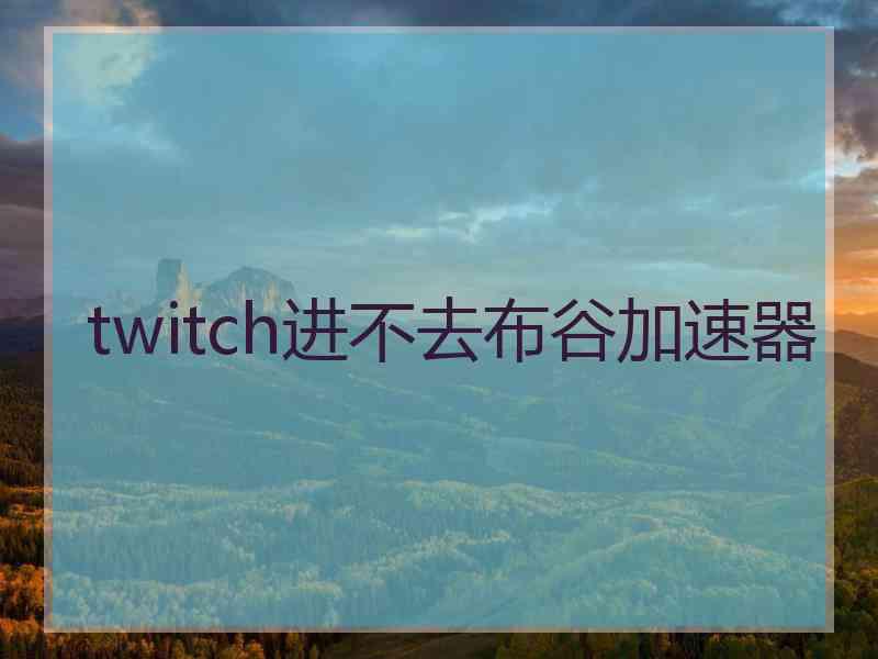 twitch进不去布谷加速器