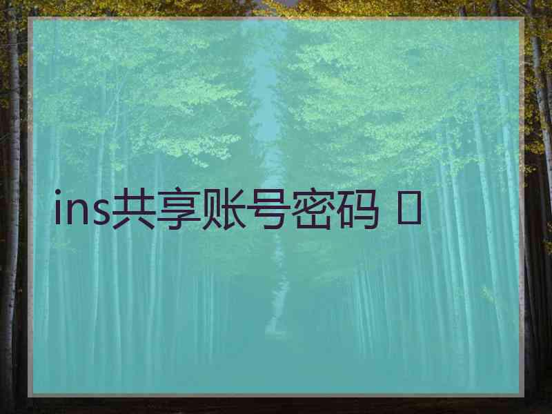 ins共享账号密码 	