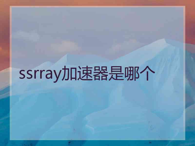 ssrray加速器是哪个