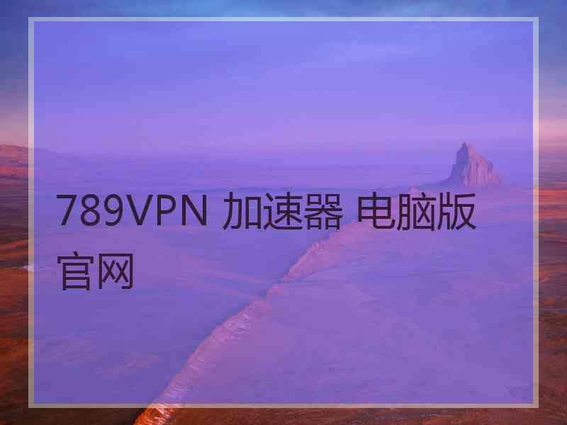 789VPN 加速器 电脑版 官网