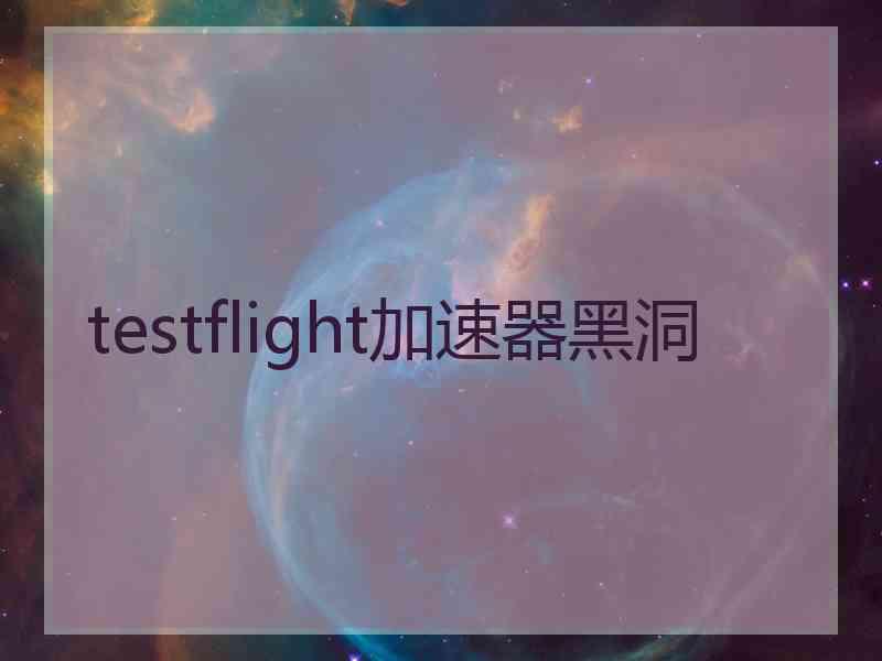 testflight加速器黑洞