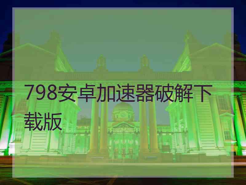 798安卓加速器破解下载版