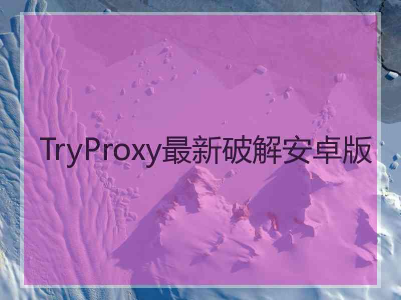 TryProxy最新破解安卓版