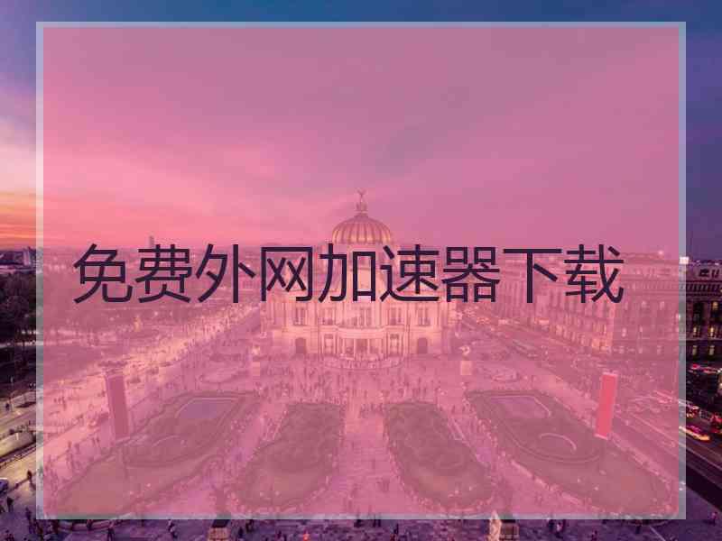免费外网加速器下载