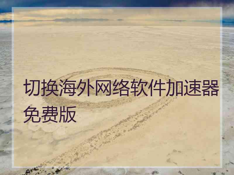 切换海外网络软件加速器免费版