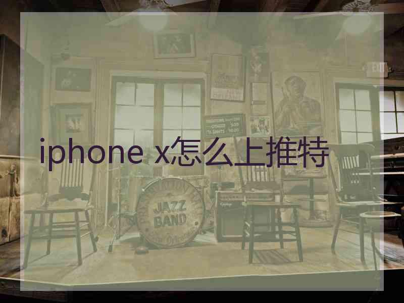 iphone x怎么上推特