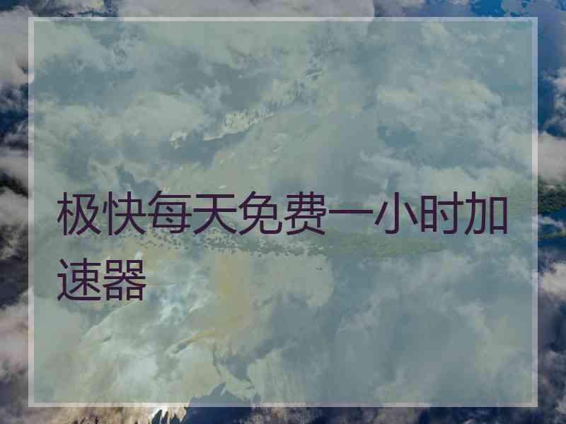 极快每天免费一小时加速器