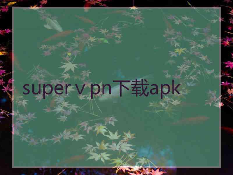 superⅴpn下载apk