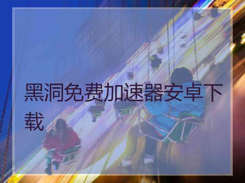 黑洞免费加速器安卓下载