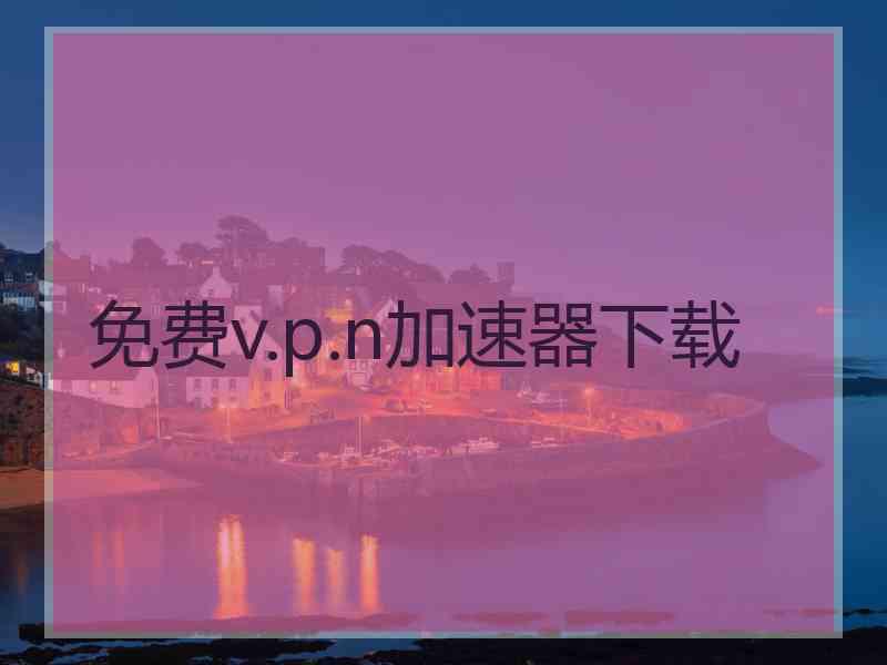 免费v.p.n加速器下载