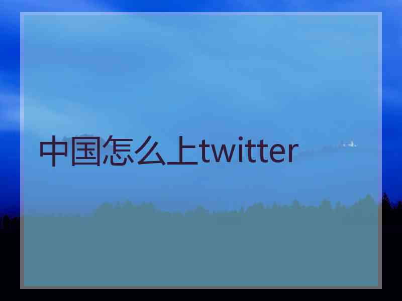 中国怎么上twitter