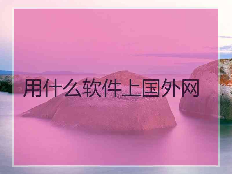 用什么软件上国外网