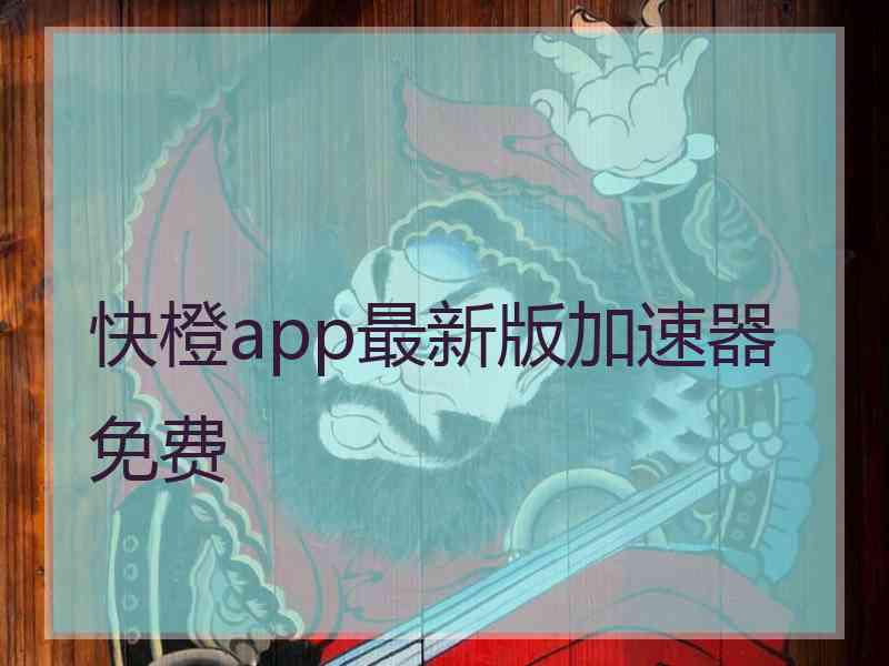 快橙app最新版加速器免费