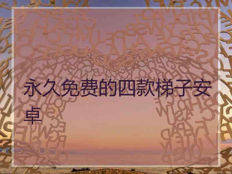 永久免费的四款梯子安卓
