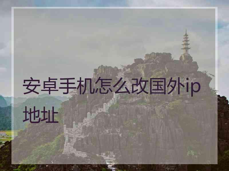 安卓手机怎么改国外ip地址