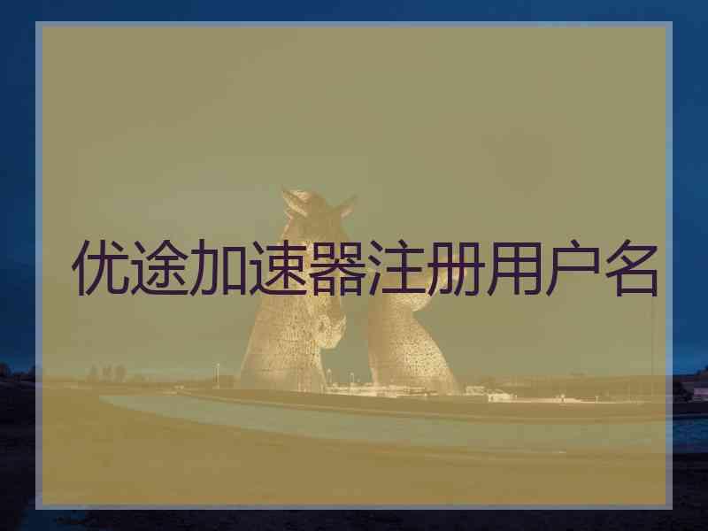 优途加速器注册用户名