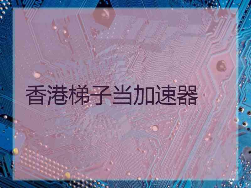 香港梯子当加速器