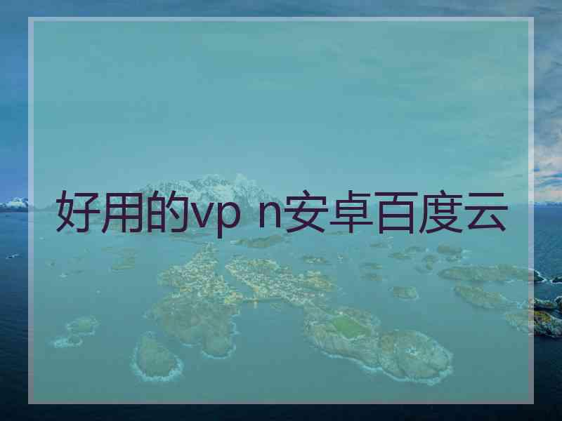 好用的vp n安卓百度云