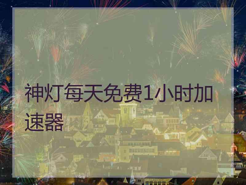神灯每天免费1小时加速器