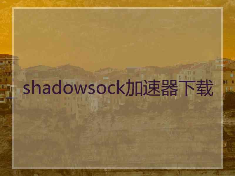 shadowsock加速器下载