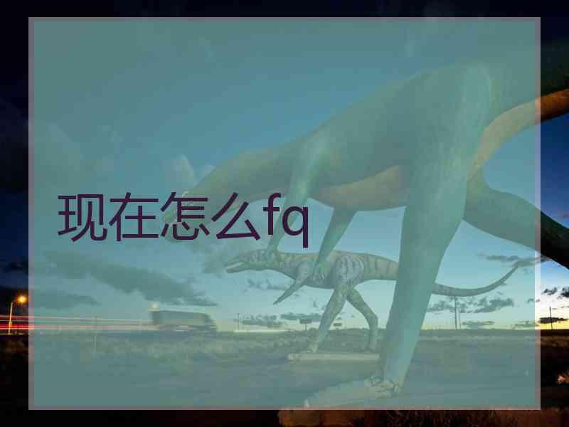 现在怎么fq