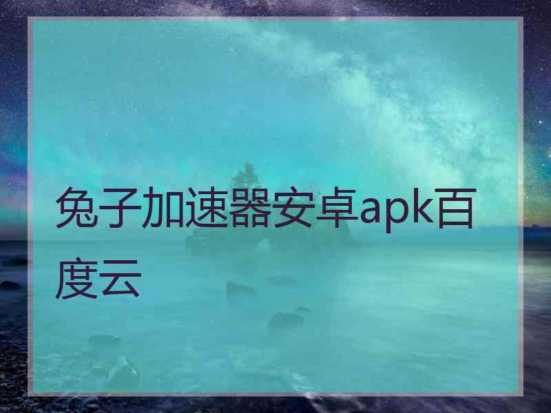 兔子加速器安卓apk百度云