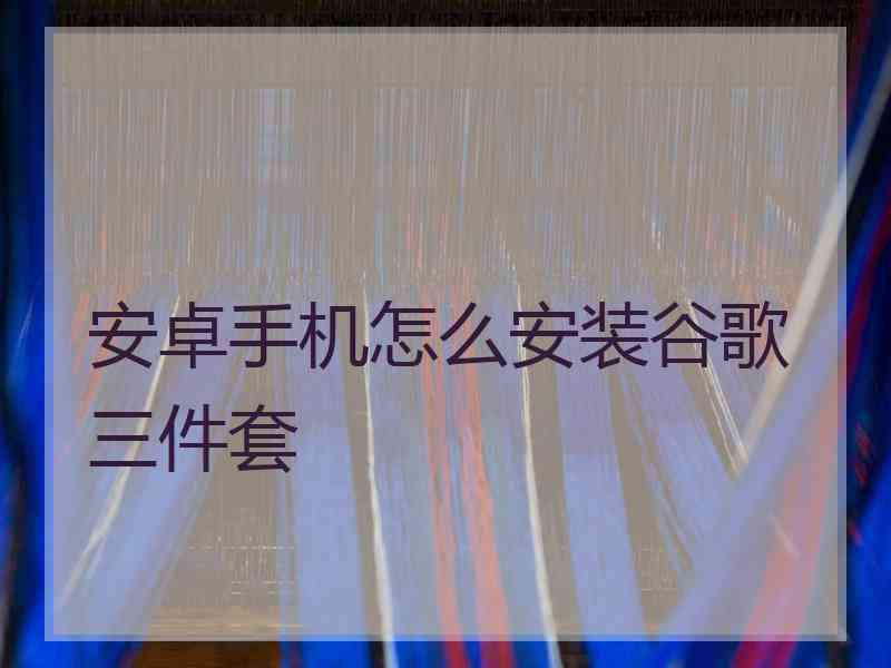 安卓手机怎么安装谷歌三件套