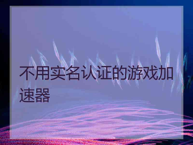 不用实名认证的游戏加速器