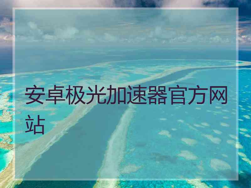 安卓极光加速器官方网站