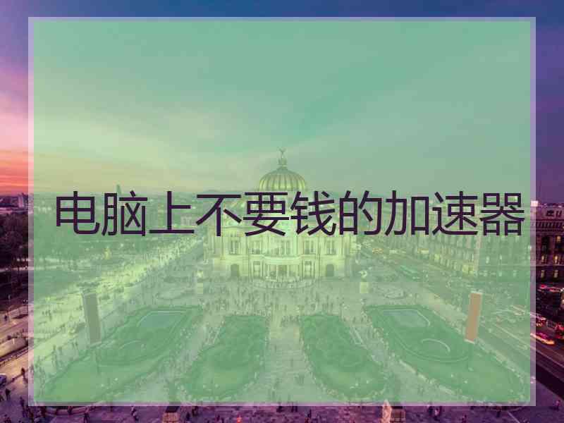 电脑上不要钱的加速器