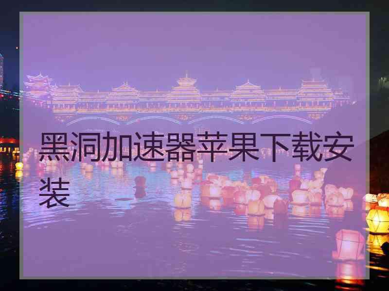黑洞加速器苹果下载安装