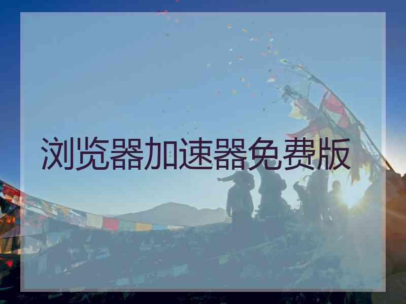 浏览器加速器免费版