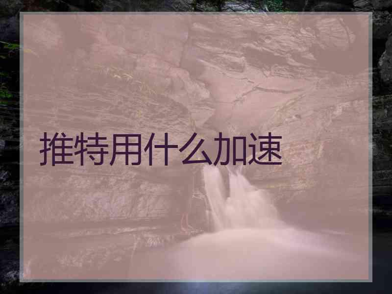推特用什么加速