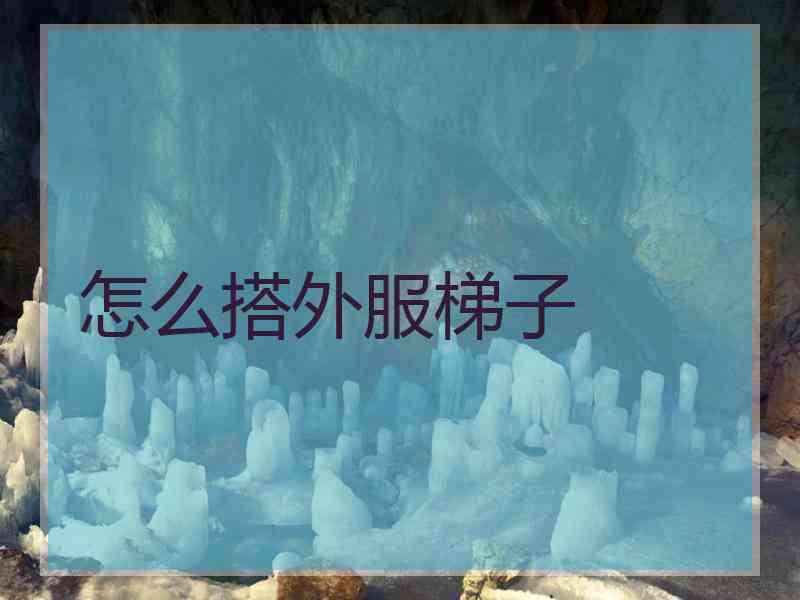怎么搭外服梯子